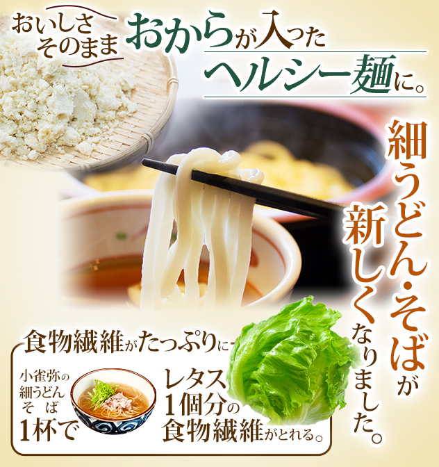 おいしさそのまま/ おからが入ったヘルシー麺に。細うどん・そばが新しくなりました。食物繊維がたっぷりに。こがらやの細うどん・そば1杯でレタス1個分の食物繊維がとれる。